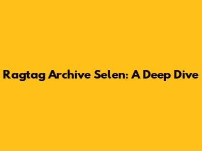 Ragtag Archive Selen: A Deep Dive