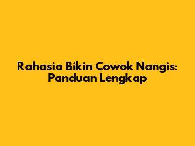 Rahasia Bikin Cowok Nangis: Panduan Lengkap