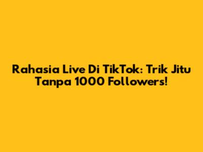 Rahasia Live Di TikTok: Trik Jitu Tanpa 1000 Followers!