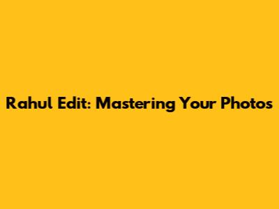 Rahul Edit: Mastering Your Photos