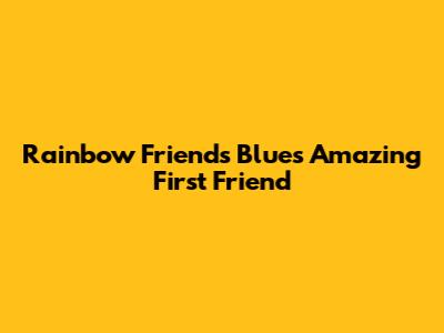 Rainbow Friends Blue's Amazing First Friend
