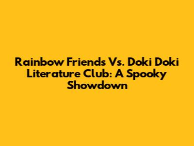 Rainbow Friends Vs. Doki Doki Literature Club: A Spooky Showdown