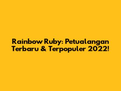 Rainbow Ruby: Petualangan Terbaru & Terpopuler 2022!