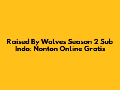 Raised By Wolves Season 2 Sub Indo: Nonton Online Gratis