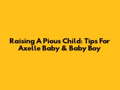 Raising A Pious Child: Tips For Axelle Baby & Baby Boy