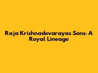 Raja Krishnadevaraya's Sons: A Royal Lineage