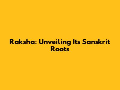 Raksha: Unveiling Its Sanskrit Roots