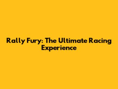 Rally Fury: The Ultimate Racing Experience