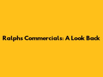 Ralphs Commercials: A Look Back