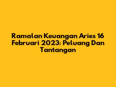 Ramalan Keuangan Aries 16 Februari 2023: Peluang Dan Tantangan