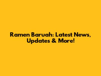 Ramen Baruah: Latest News, Updates & More!