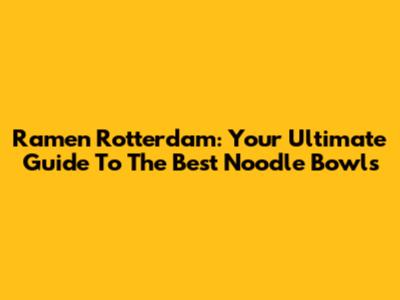 Ramen Rotterdam: Your Ultimate Guide To The Best Noodle Bowls