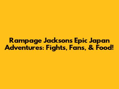 Rampage Jackson's Epic Japan Adventures: Fights, Fans, & Food!