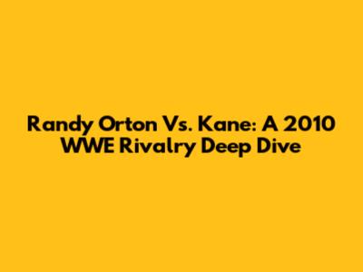 Randy Orton Vs. Kane: A 2010 WWE Rivalry Deep Dive