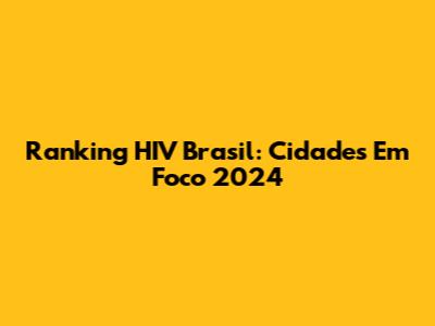 Ranking HIV Brasil: Cidades Em Foco 2024