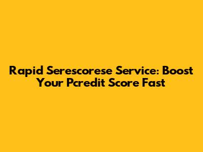 Rapid Serescorese Service: Boost Your Pcredit Score Fast