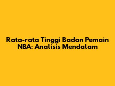 Rata-rata Tinggi Badan Pemain NBA: Analisis Mendalam