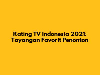Rating TV Indonesia 2021: Tayangan Favorit Penonton