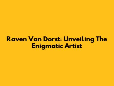 Raven Van Dorst: Unveiling The Enigmatic Artist