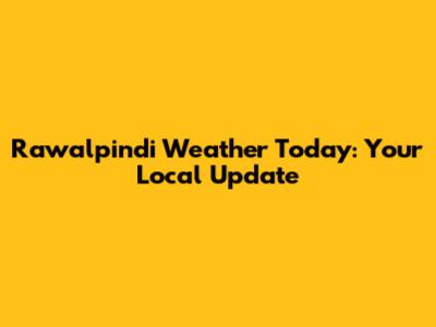 Rawalpindi Weather Today: Your Local Update