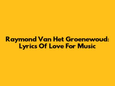Raymond Van Het Groenewoud: Lyrics Of Love For Music