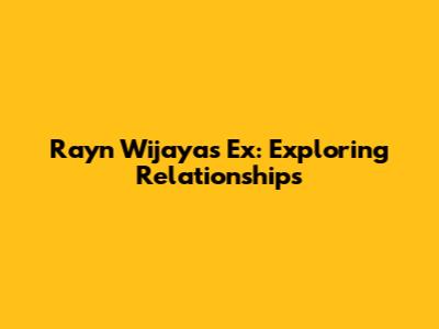 Rayn Wijaya's Ex: Exploring Relationships
