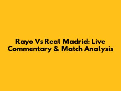 Rayo Vs Real Madrid: Live Commentary & Match Analysis
