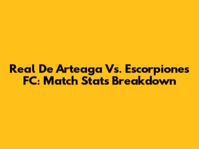 Real De Arteaga Vs. Escorpiones FC: Match Stats Breakdown