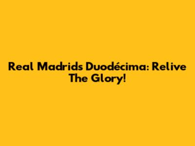 Real Madrid's Duodécima: Relive The Glory!