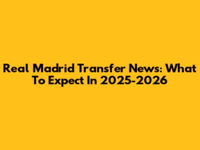 Real Madrid Transfer News: What To Expect In 2025-2026