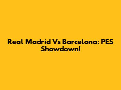 Real Madrid Vs Barcelona: PES Showdown!