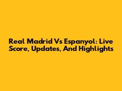 Real Madrid Vs Espanyol: Live Score, Updates, And Highlights