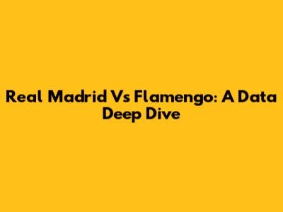 Real Madrid Vs Flamengo: A Data Deep Dive
