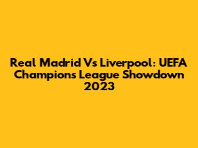 Real Madrid Vs Liverpool: UEFA Champions League Showdown 2023