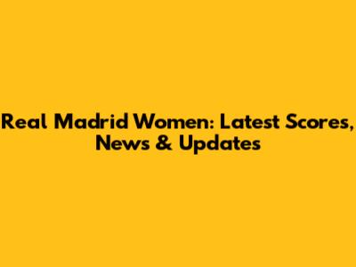 Real Madrid Women: Latest Scores, News & Updates