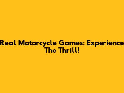 Real Motorcycle Games: Experience The Thrill!