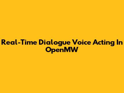 Real-Time Dialogue Voice Acting In OpenMW