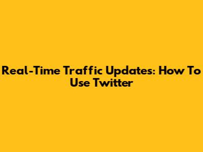Real-Time Traffic Updates: How To Use Twitter