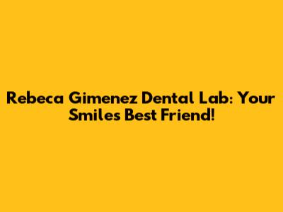 Rebeca Gimenez Dental Lab: Your Smile's Best Friend!