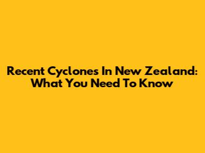 Recent Cyclones In New Zealand: What You Need To Know