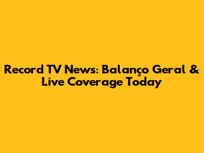 Record TV News: Balanço Geral & Live Coverage Today