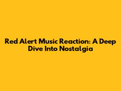 Red Alert Music Reaction: A Deep Dive Into Nostalgia