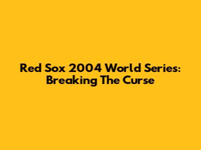 Red Sox 2004 World Series: Breaking The Curse