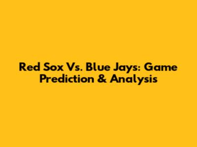 Red Sox Vs. Blue Jays: Game Prediction & Analysis