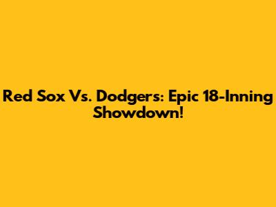 Red Sox Vs. Dodgers: Epic 18-Inning Showdown!