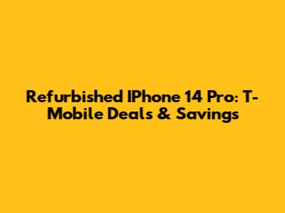 Refurbished IPhone 14 Pro: T-Mobile Deals & Savings