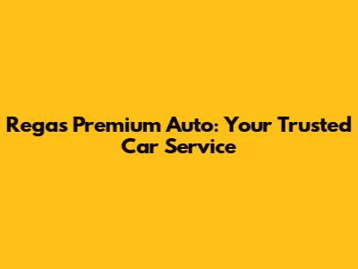 Regas Premium Auto: Your Trusted Car Service