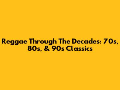 Reggae Through The Decades: 70s, 80s, & 90s Classics