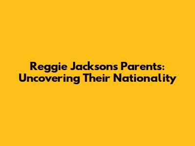 Reggie Jackson's Parents: Uncovering Their Nationality