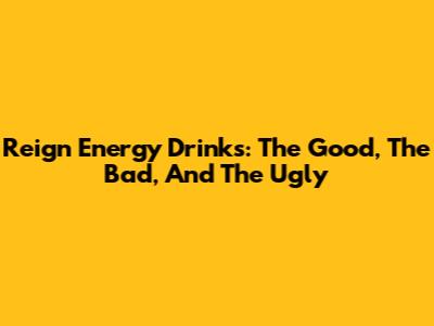 Reign Energy Drinks: The Good, The Bad, And The Ugly